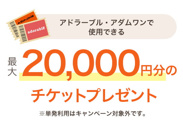 アドラーブル・アダムワンで使用できる最大2万円分のチケットプレゼント※単発利用はキャンペーン対象外です