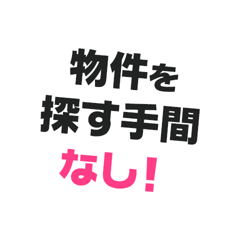 物件を探す手間なし!
